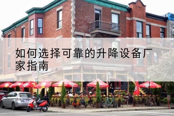 张家川电动升降机厂家-如何选择可靠的升降设备厂家指南