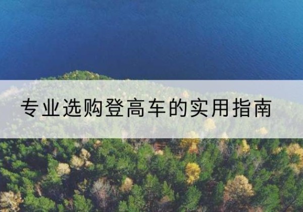 张家川电动登高车厂家推荐-专业选购登高车的实用指南
