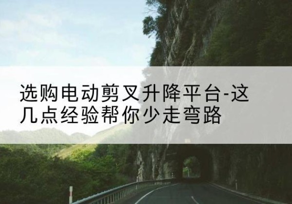 张家川电动剪叉升降平台怎么选-选购电动剪叉升降平台-这几点经验帮你少走弯路